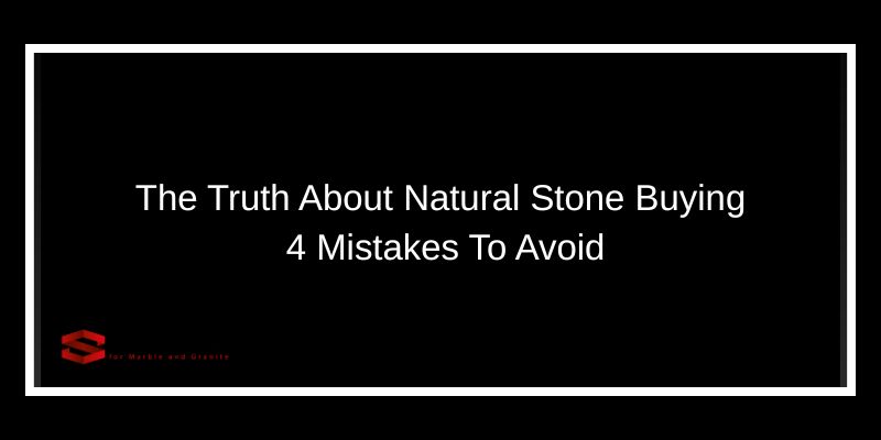 The Truth About Natural Stone Buying 4 Mistakes To Avoid