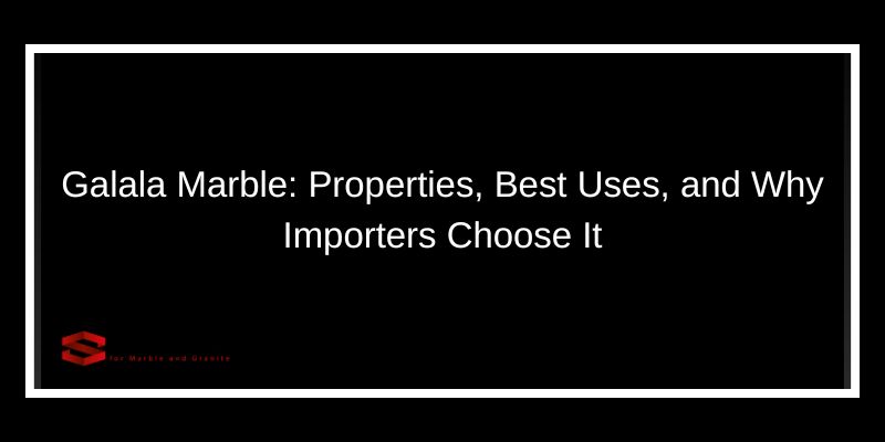 Galala Marble: Properties, Best Uses, and Why Importers Choose It
