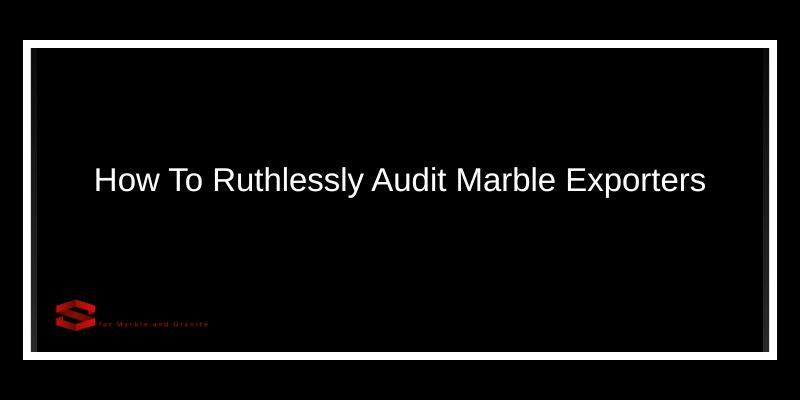 How To Ruthlessly Audit Marble Exporters